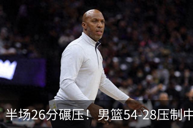 半场26分碾压！男篮54-28压制中国台北，胡金秋赵继伟高效输出